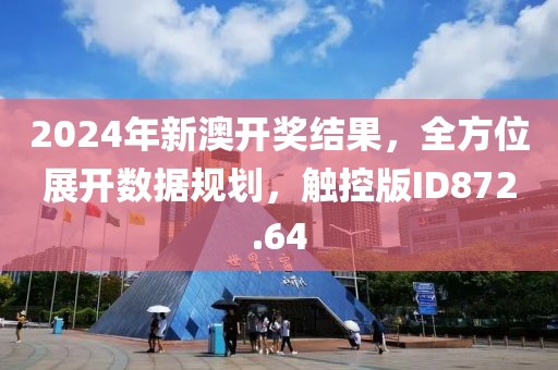 2024年新澳开奖结果，全方位展开数据规划，触控版ID872.64