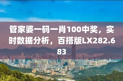 管家婆一码一肖100中奖，实时数据分析，百搭版LX282.683
