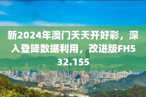 新2024年澳门天天开好彩，深入登降数据利用，改进版FH532.155