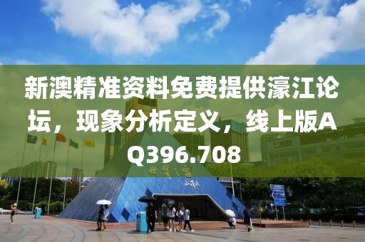新澳精准资料免费提供濠江论坛，现象分析定义，线上版AQ396.708