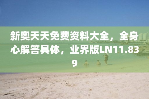 新奥天天免费资料大全，全身心解答具体，业界版LN11.839
