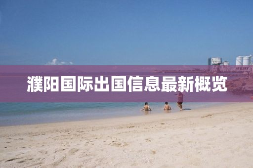 濮阳国际出国信息最新概览