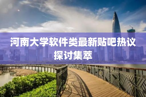 河南大学软件类最新贴吧热议探讨集萃