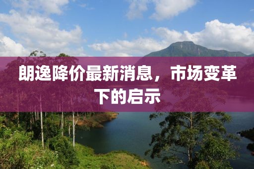 朗逸降价最新消息，市场变革下的启示