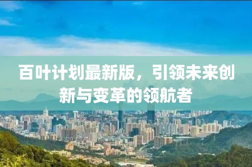 百叶计划最新版，引领未来创新与变革的领航者
