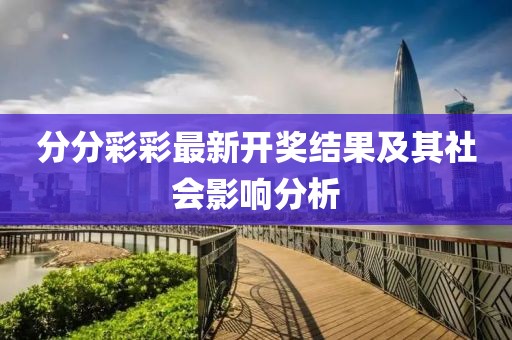 分分彩彩最新开奖结果及其社会影响分析