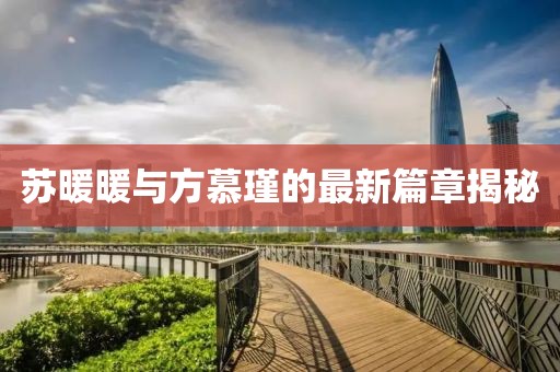 苏暖暖与方慕瑾的最新篇章揭秘