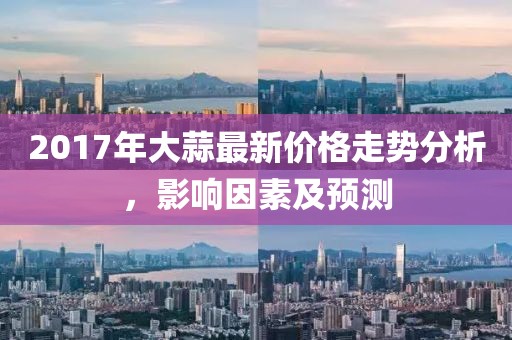 2017年大蒜最新价格走势分析，影响因素及预测