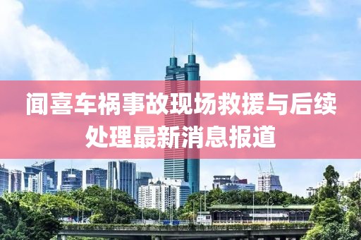 闻喜车祸事故现场救援与后续处理最新消息报道