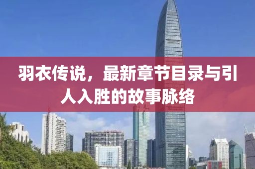 羽衣传说，最新章节目录与引人入胜的故事脉络