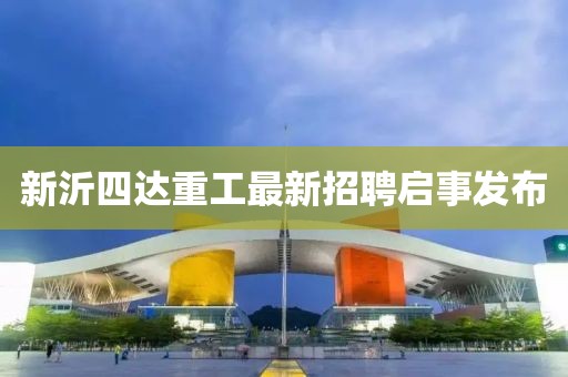 新沂四达重工最新招聘启事发布
