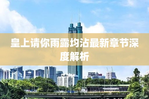 皇上请你雨露均沾最新章节深度解析