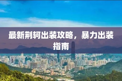 最新荆轲出装攻略，暴力出装指南