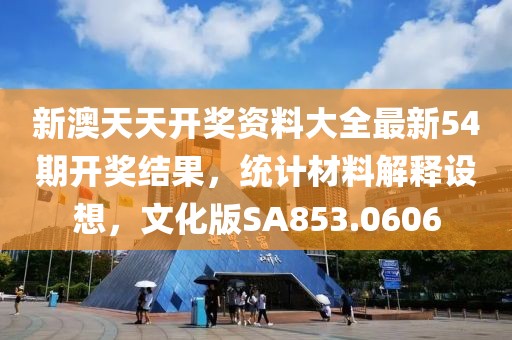 新澳天天开奖资料大全最新54期开奖结果，统计材料解释设想，文化版SA853.0606