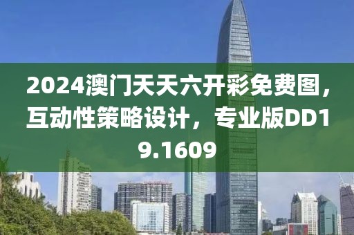 2024澳门天天六开彩免费图，互动性策略设计，专业版DD19.1609