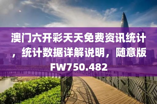 澳门六开彩天天免费资讯统计，统计数据详解说明，随意版FW750.482