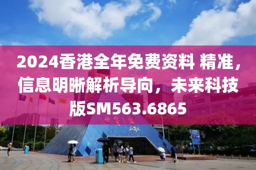 2024香港全年免费资料 精准，信息明晰解析导向，未来科技版SM563.6865