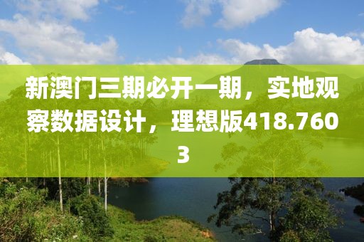 新澳门三期必开一期，实地观察数据设计，理想版418.7603