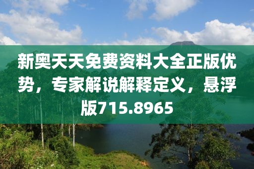 新奥天天免费资料大全正版优势，专家解说解释定义，悬浮版715.8965