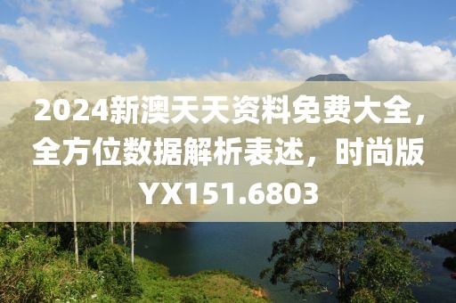 2024新澳天天资料免费大全，全方位数据解析表述，时尚版YX151.6803