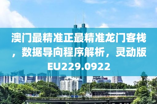 澳门最精准正最精准龙门客栈，数据导向程序解析，灵动版EU229.0922