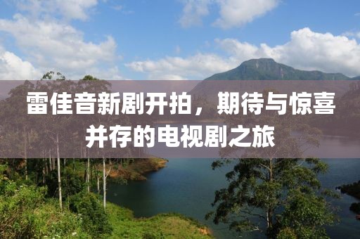 雷佳音新剧开拍，期待与惊喜并存的电视剧之旅