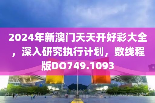 2024年新澳门天天开好彩大全，深入研究执行计划，数线程版DO749.1093