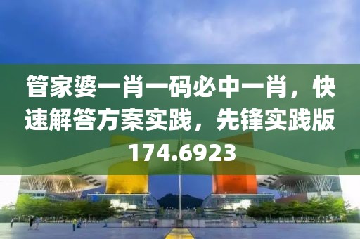 管家婆一肖一码必中一肖，快速解答方案实践，先锋实践版174.6923