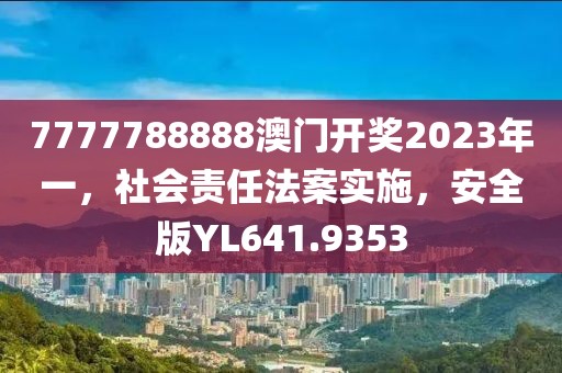 7777788888澳门开奖2023年一，社会责任法案实施，安全版YL641.9353