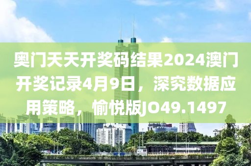 奥门天天开奖码结果2024澳门开奖记录4月9日，深究数据应用策略，愉悦版JO49.1497