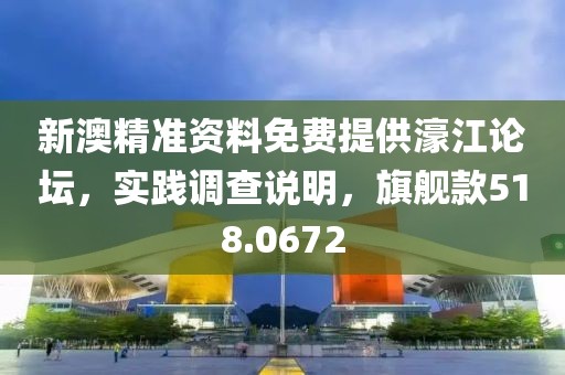新澳精准资料免费提供濠江论坛，实践调查说明，旗舰款518.0672