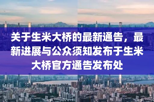 关于生米大桥的最新通告，最新进展与公众须知发布于生米大桥官方通告发布处