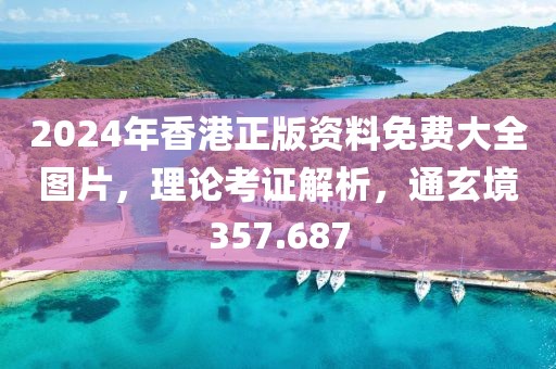 2024年香港正版资料免费大全图片，理论考证解析，通玄境357.687
