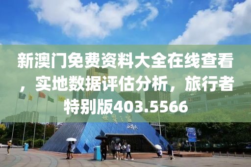 新澳门免费资料大全在线查看，实地数据评估分析，旅行者特别版403.5566
