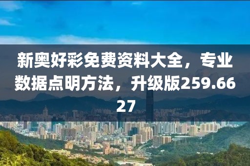 新奥好彩免费资料大全，专业数据点明方法，升级版259.6627