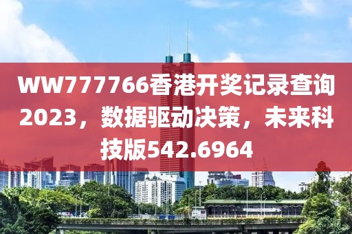 WW777766香港开奖记录查询2023，数据驱动决策，未来科技版542.6964