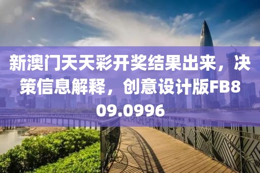 新澳门天天彩开奖结果出来，决策信息解释，创意设计版FB809.0996
