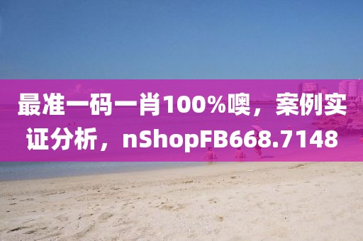 最准一码一肖100%噢，案例实证分析，nShopFB668.7148