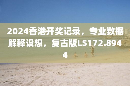 2024香港开奖记录，专业数据解释设想，复古版LS172.8944