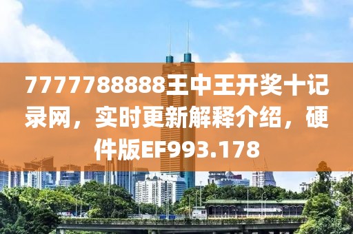 7777788888王中王开奖十记录网，实时更新解释介绍，硬件版EF993.178