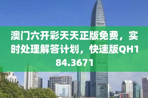 澳门六开彩天天正版免费，实时处理解答计划，快速版QH184.3671
