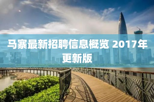马寨最新招聘信息概览 2017年更新版