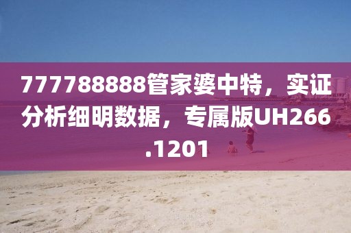 777788888管家婆中特，实证分析细明数据，专属版UH266.1201