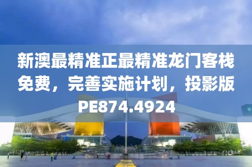 新澳最精准正最精准龙门客栈免费，完善实施计划，投影版PE874.4924