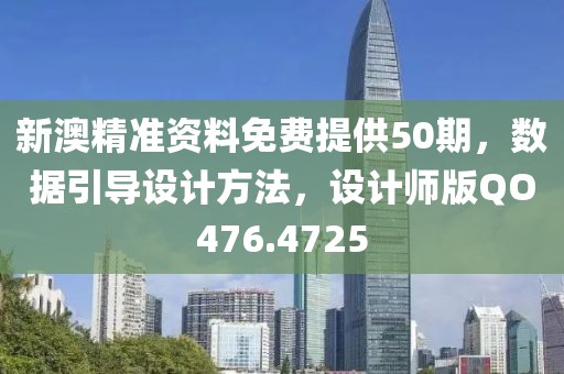 新澳精准资料免费提供50期，数据引导设计方法，设计师版QO476.4725