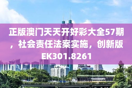 正版澳门天天开好彩大全57期，社会责任法案实施，创新版EK301.8261