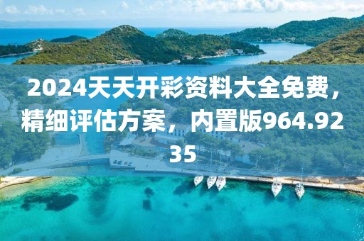 2024天天开彩资料大全免费，精细评估方案，内置版964.9235