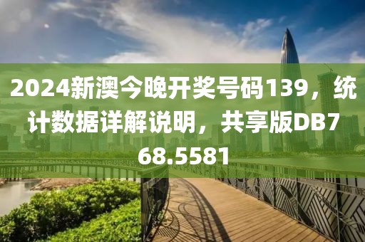 2024新澳今晚开奖号码139，统计数据详解说明，共享版DB768.5581