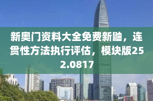 新奥门资料大全免费新鼬，连贯性方法执行评估，模块版252.0817