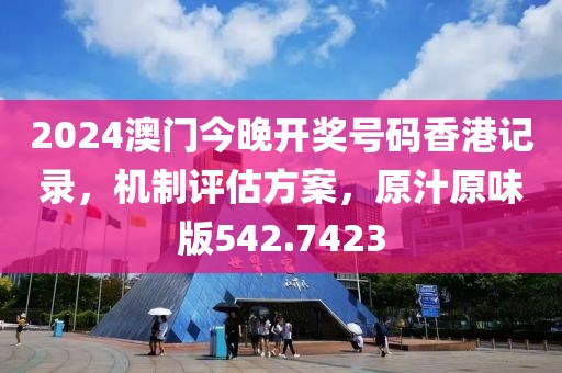 2024澳门今晚开奖号码香港记录，机制评估方案，原汁原味版542.7423